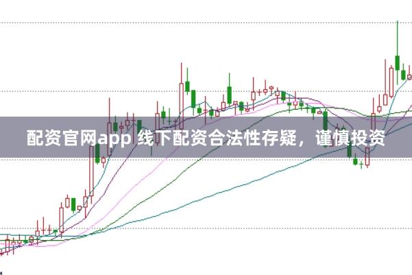 配资官网app 线下配资合法性存疑，谨慎投资