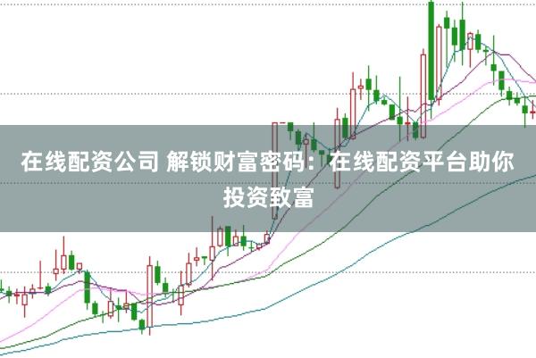 在线配资公司 解锁财富密码：在线配资平台助你投资致富