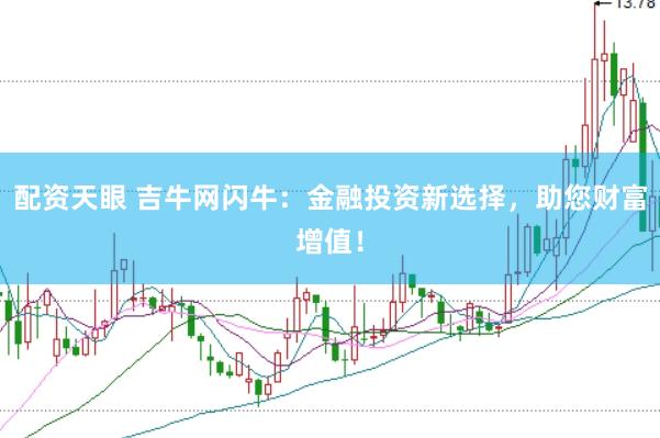 配资天眼 吉牛网闪牛：金融投资新选择，助您财富增值！