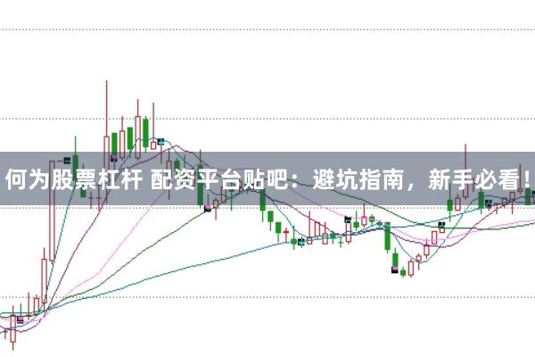 何为股票杠杆 配资平台贴吧：避坑指南，新手必看！