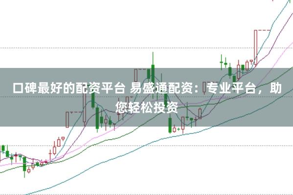 口碑最好的配资平台 易盛通配资：专业平台，助您轻松投资