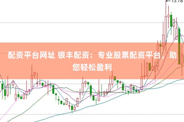 配资平台网址 银丰配资：专业股票配资平台，助您轻松盈利