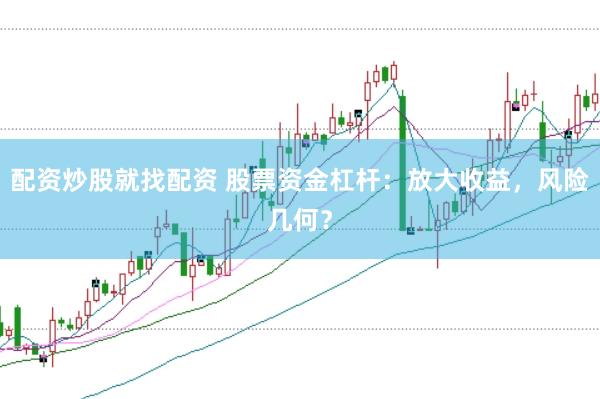 配资炒股就找配资 股票资金杠杆：放大收益，风险几何？
