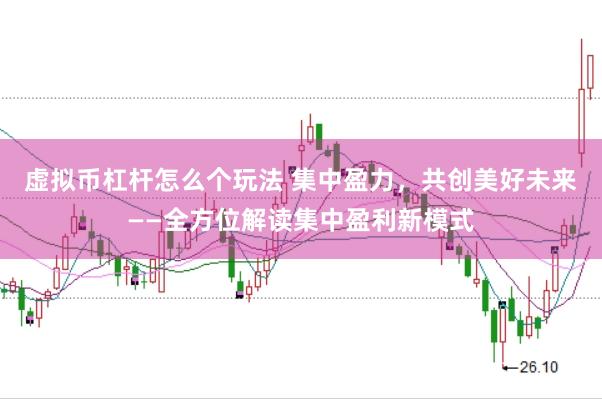 虚拟币杠杆怎么个玩法 集中盈力，共创美好未来——全方位解读集中盈利新模式