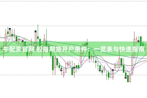 牛配资官网 股指期货开户条件：一览表与快速指南