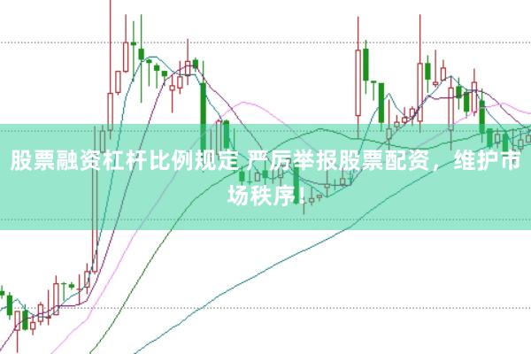 股票融资杠杆比例规定 严厉举报股票配资,维护市场秩序!
