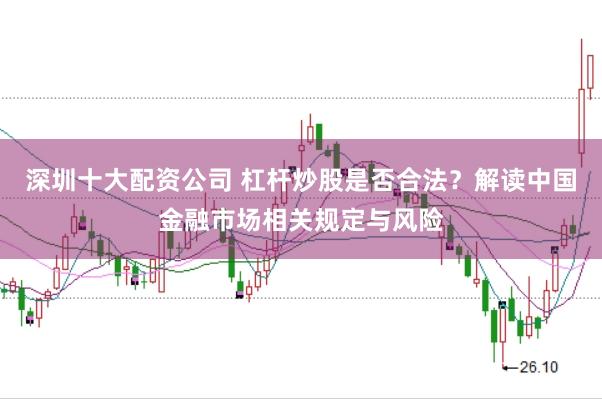 深圳十大配资公司 杠杆炒股是否合法？解读中国金融市场相关规定与风险