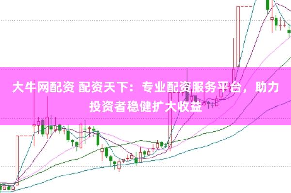 大牛网配资 配资天下:专业配资服务平台,助力投资者稳健扩大收益