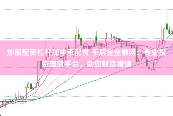 炒股配资杠杆加中承配资 千层金金融网:专业投资理财平台,助您财富增值