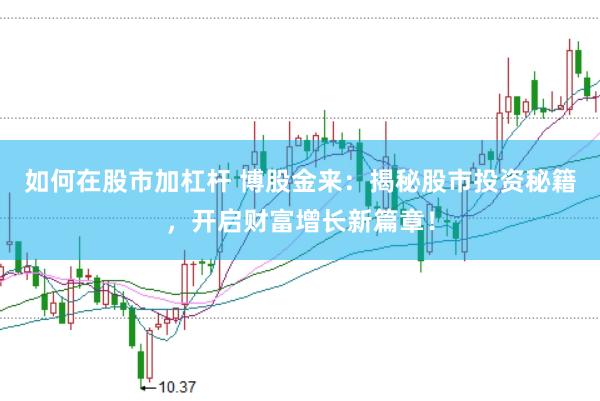 如何在股市加杠杆 博股金来：揭秘股市投资秘籍，开启财富增长新篇章！