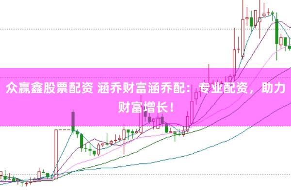 众赢鑫股票配资 涵乔财富涵乔配：专业配资，助力财富增长！