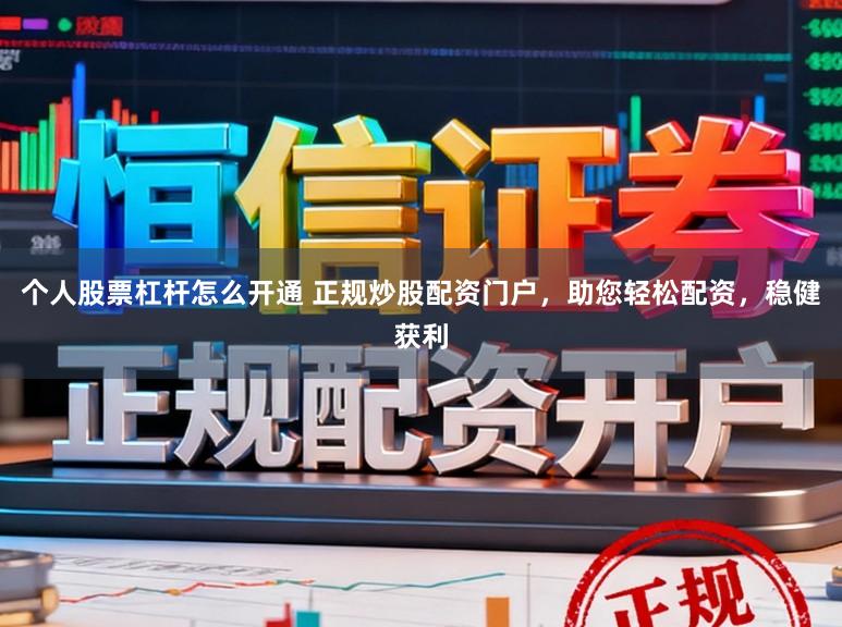 个人股票杠杆怎么开通 正规炒股配资门户，助您轻松配资，稳健获利
