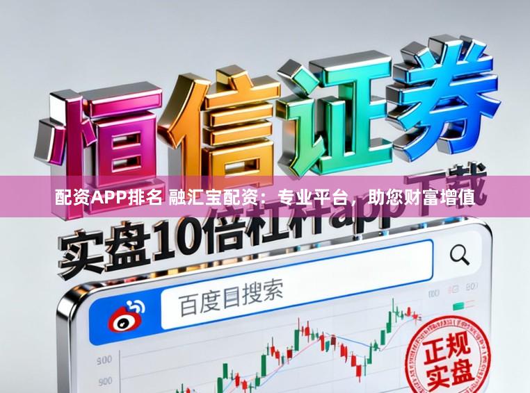 配资APP排名 融汇宝配资:专业平台,助您财富增值
