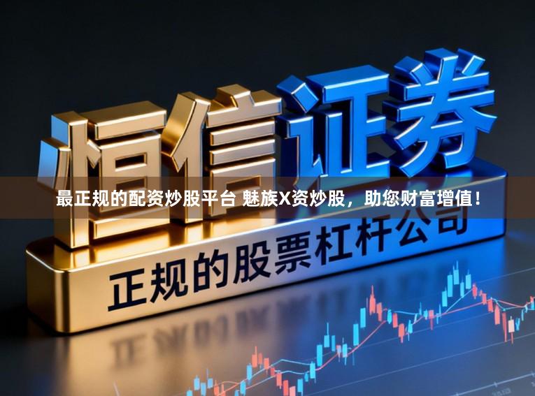 最正规的配资炒股平台 魅族X资炒股，助您财富增值！