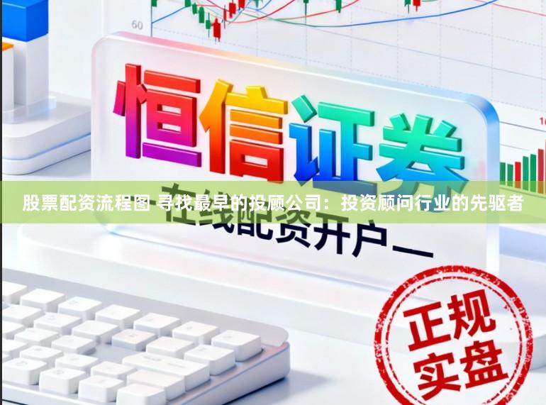 股票配资流程图 寻找最早的投顾公司:投资顾问行业的先驱者
