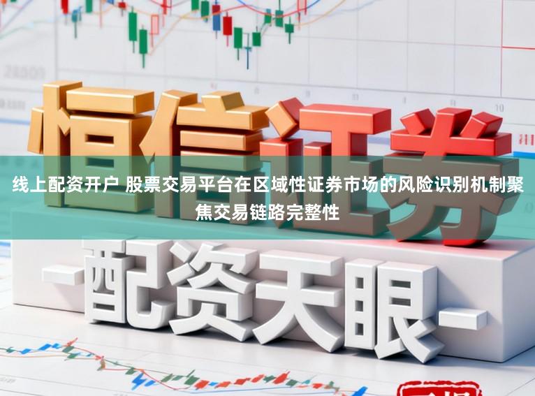 线上配资开户 股票交易平台在区域性证券市场的风险识别机制聚焦交易链路完整性