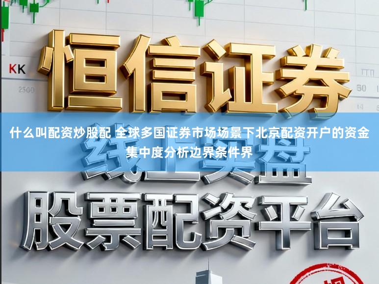 什么叫配资炒股配 全球多国证券市场场景下北京配资开户的资金集中度分析边界条件界