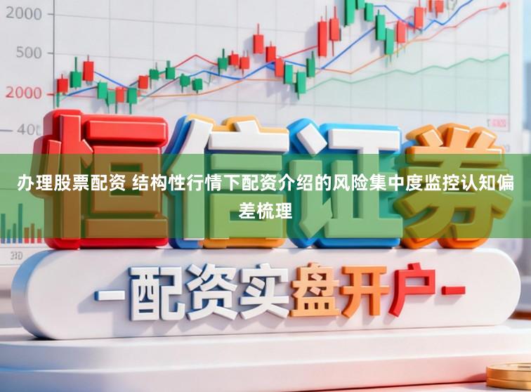 办理股票配资 结构性行情下配资介绍的风险集中度监控认知偏差梳理