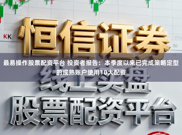 最易操作股票配资平台 投资者报告：本季度以来已完成策略定型的成熟账户使用10大配资