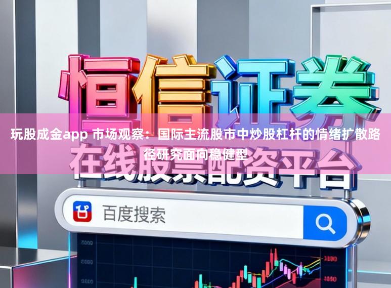 玩股成金app 市场观察:国际主流股市中炒股杠杆的情绪扩散路径研究面向稳健型