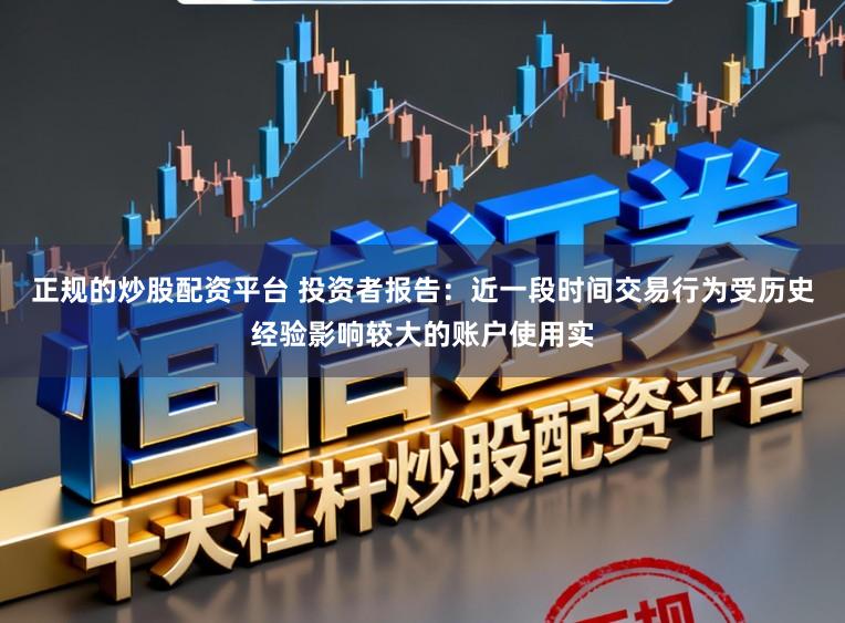 正规的炒股配资平台 投资者报告：近一段时间交易行为受历史经验影响较大的账户使用实