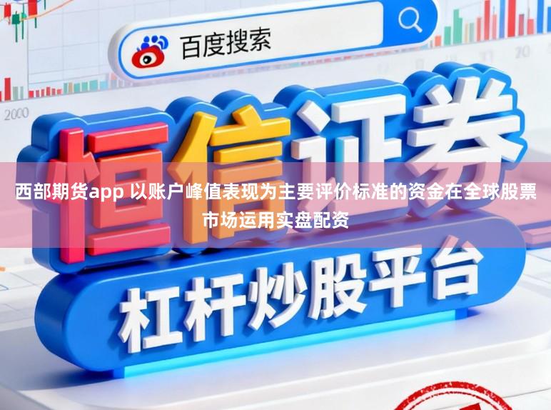 西部期货app 以账户峰值表现为主要评价标准的资金在全球股票市场运用实盘配资