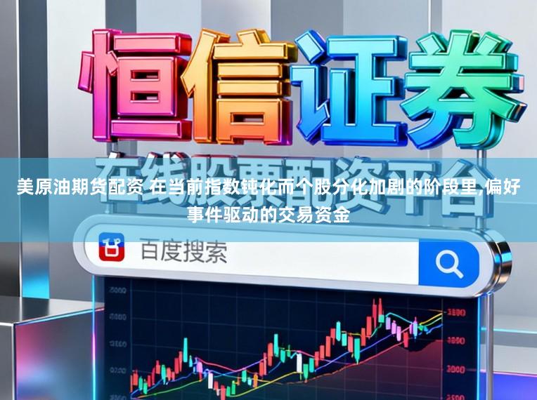美原油期货配资 在当前指数钝化而个股分化加剧的阶段里，偏好事件驱动的交易资金