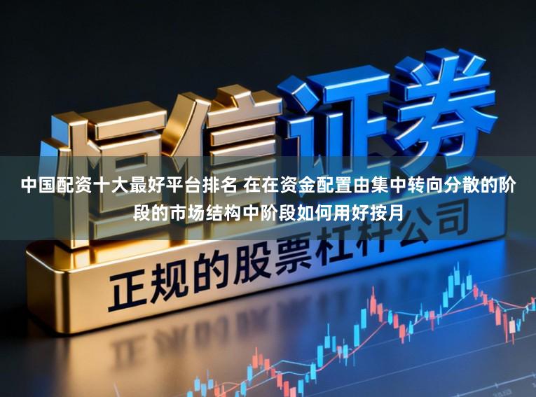 中国配资十大最好平台排名 在在资金配置由集中转向分散的阶段的市场结构中阶段如何用好按月