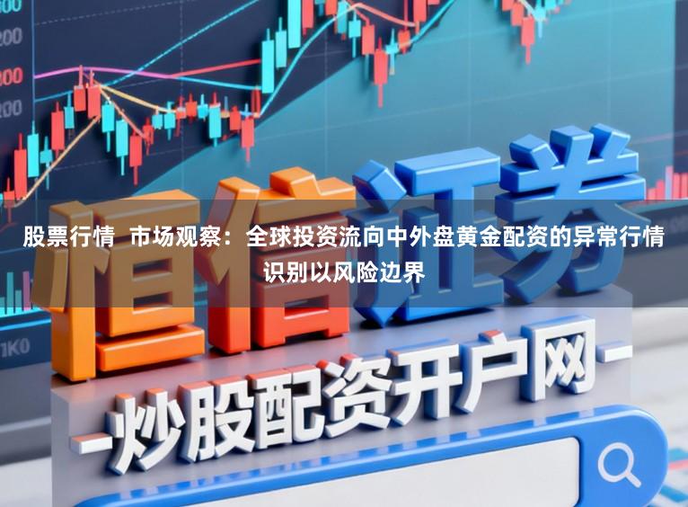 股票行情  市场观察：全球投资流向中外盘黄金配资的异常行情识别以风险边界