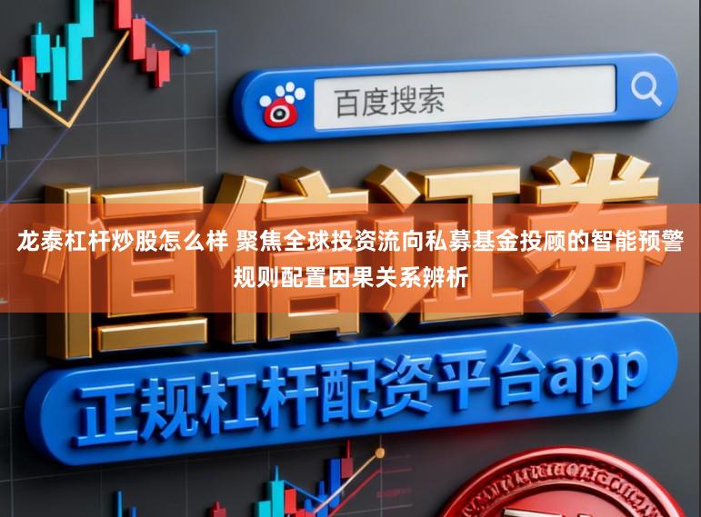 龙泰杠杆炒股怎么样 聚焦全球投资流向私募基金投顾的智能预警规则配置因果关系辨析