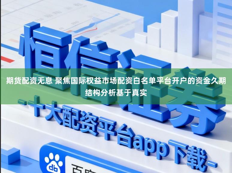 期货配资无息 聚焦国际权益市场配资白名单平台开户的资金久期结构分析基于真实
