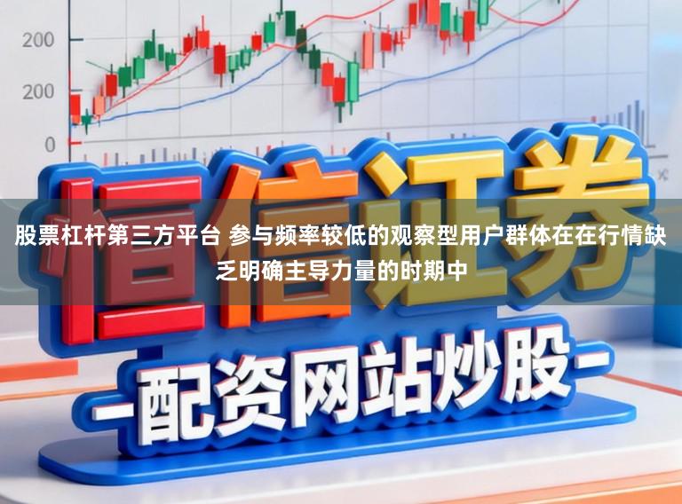 股票杠杆第三方平台 参与频率较低的观察型用户群体在在行情缺乏明确主导力量的时期中