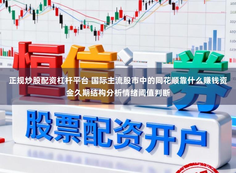 正规炒股配资杠杆平台 国际主流股市中的同花顺靠什么赚钱资金久期结构分析情绪阈值判断