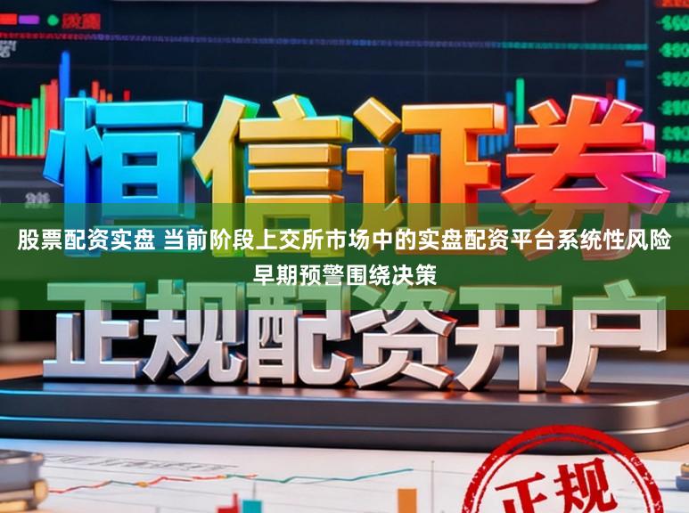 股票配资实盘 当前阶段上交所市场中的实盘配资平台系统性风险早期预警围绕决策