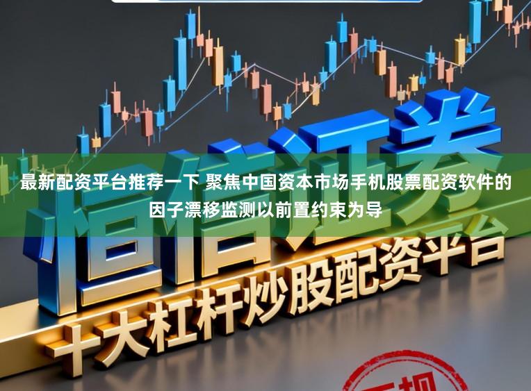 最新配资平台推荐一下 聚焦中国资本市场手机股票配资软件的因子漂移监测以前置约束为导