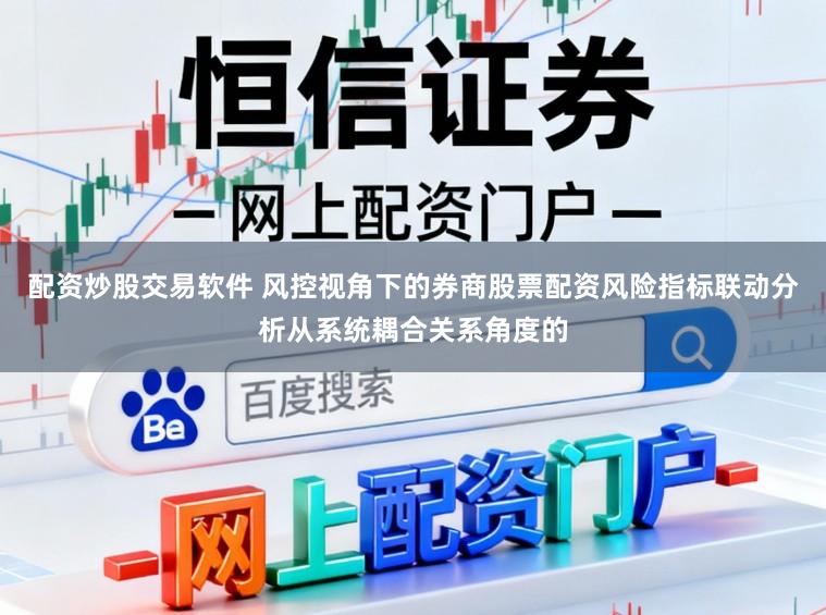 配资炒股交易软件 风控视角下的券商股票配资风险指标联动分析从系统耦合关系角度的