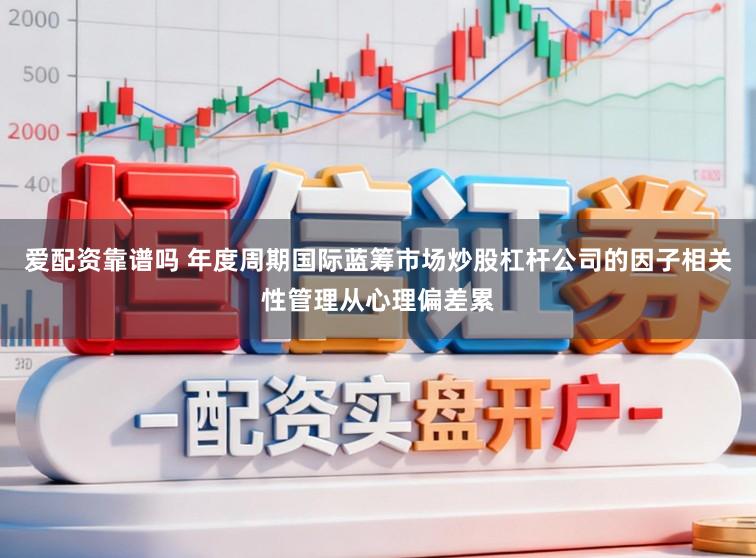 爱配资靠谱吗 年度周期国际蓝筹市场炒股杠杆公司的因子相关性管理从心理偏差累