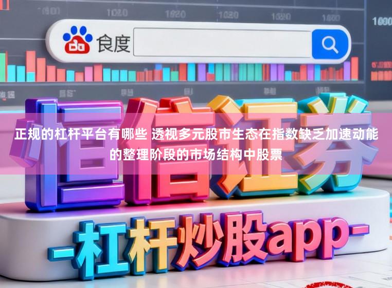 正规的杠杆平台有哪些 透视多元股市生态在指数缺乏加速动能的整理阶段的市场结构中股票