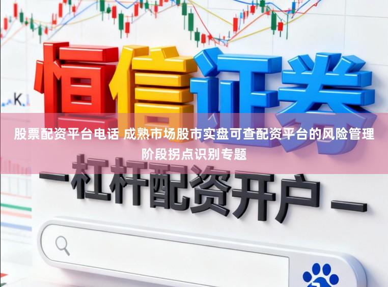 股票配资平台电话 成熟市场股市实盘可查配资平台的风险管理阶段拐点识别专题