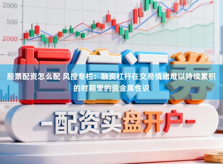 股票配资怎么配 风控专栏：融资杠杆在交易情绪难以持续累积的时期里的资金属性识