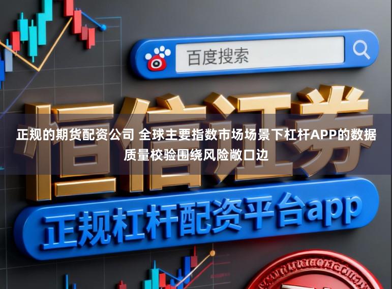正规的期货配资公司 全球主要指数市场场景下杠杆APP的数据质量校验围绕风险敞口边