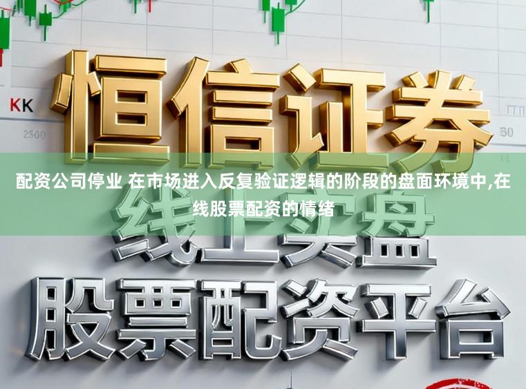 配资公司停业 在市场进入反复验证逻辑的阶段的盘面环境中，在线股票配资的情绪
