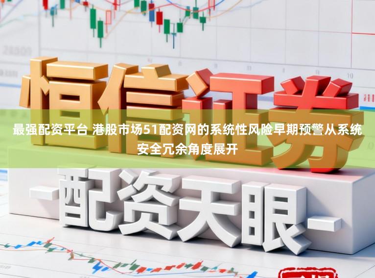 最强配资平台 港股市场51配资网的系统性风险早期预警从系统安全冗余角度展开