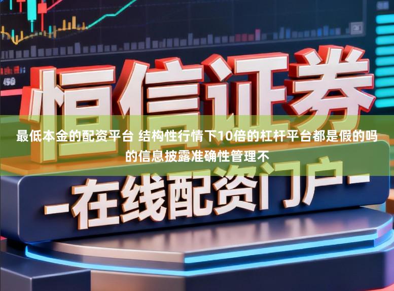 最低本金的配资平台 结构性行情下10倍的杠杆平台都是假的吗的信息披露准确性管理不