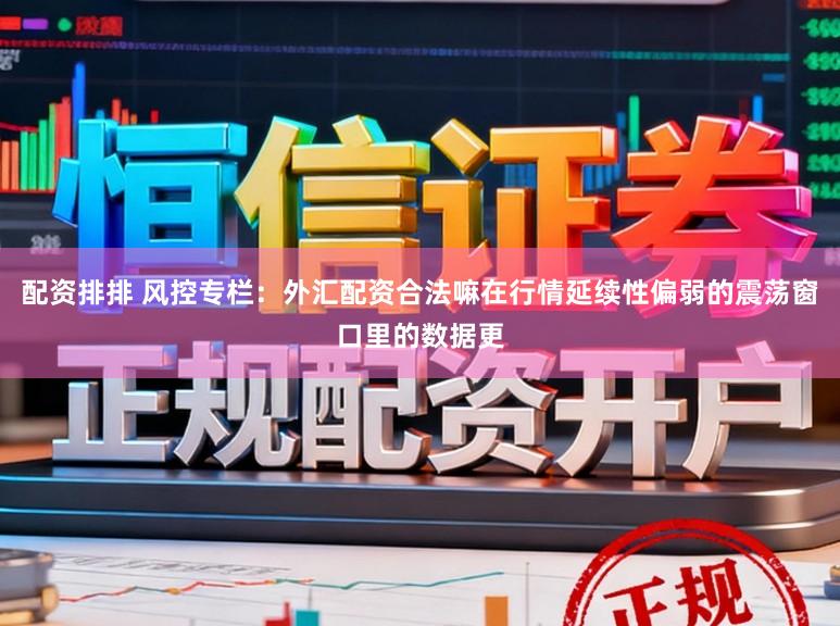 配资排排 风控专栏：外汇配资合法嘛在行情延续性偏弱的震荡窗口里的数据更