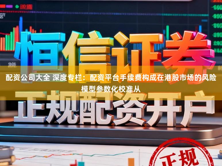 配资公司大全 深度专栏：配资平台手续费构成在港股市场的风险模型参数化校准从