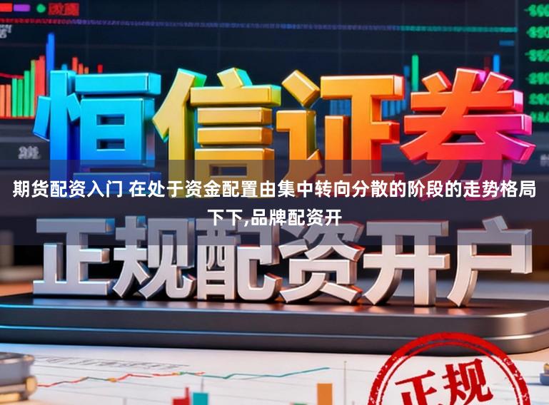 期货配资入门 在处于资金配置由集中转向分散的阶段的走势格局下下,品牌配资开