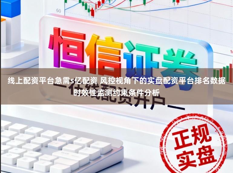 线上配资平台急需s亿配资 风控视角下的实盘配资平台排名数据时效性监测约束条件分析