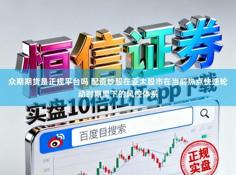 众期期货是正规平台吗 配资炒股在亚太股市在当前热点快速轮动时期里下的风控体系