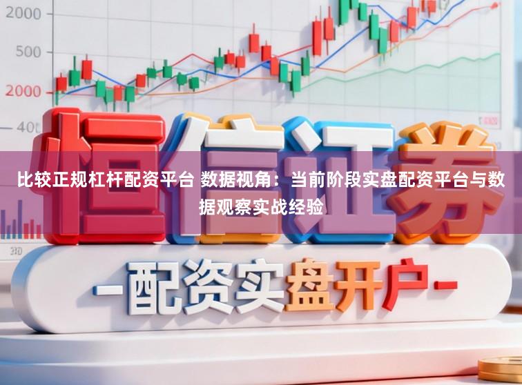 比较正规杠杆配资平台 数据视角:当前阶段实盘配资平台与数据观察实战经验